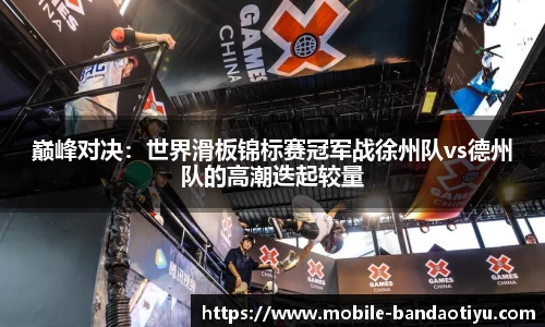 巅峰对决：世界滑板锦标赛冠军战徐州队vs德州队的高潮迭起较量